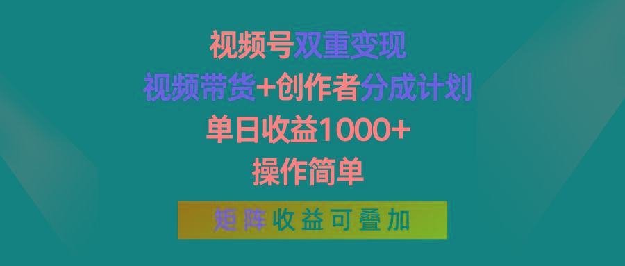 视频号双重变现，视频带货+创作者分成计划 , 单日收益1000+，操作简单，矩阵收益叠加