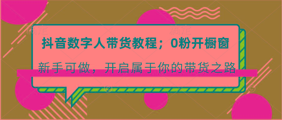 抖音数字人带货教程：0粉开橱窗 新手可做 开启属于你的带货之路