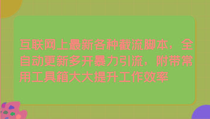 互联网上最新各种截流脚本，全自动更新多开暴力引流，附带常用工具箱大大提升工作效率