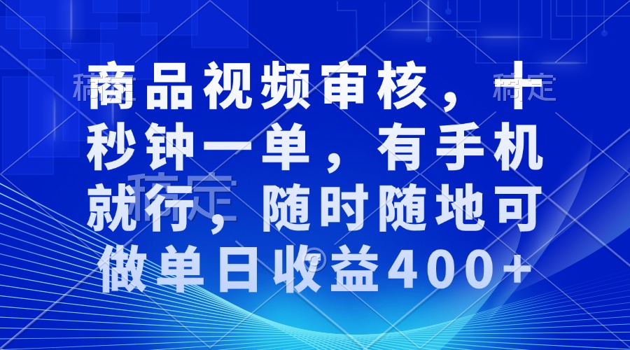 审核视频，十秒钟一单，有手机就行，随时随地可做单日收益400+