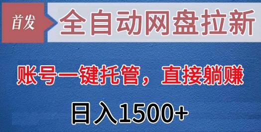 全自动网盘拉新，账号一键托管，直接躺赚，日入1500+(可放大，可团队)