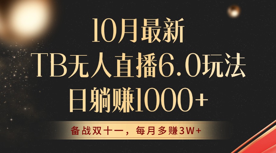 10月最新TB无人直播6.0玩法，不违规不封号，睡后实现躺赚，每月多赚3W+！