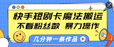 快手短剧卡魔法搬运，不看粉丝数，暴力操作，几分钟一条作品，小白也能快速上手