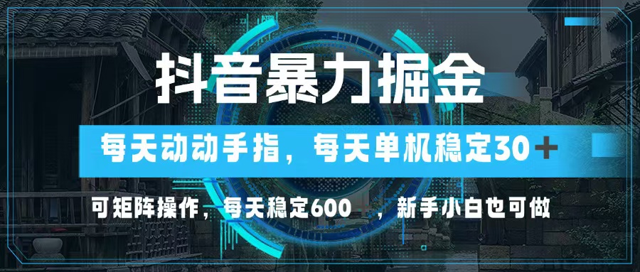 抖音暴力掘金，动动手指就可以，单机30+，可矩阵操作，每天稳定600+，...