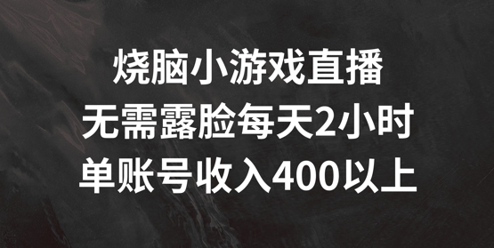 烧脑小游戏直播，无需露脸每天2小时，单账号日入400+【揭秘】