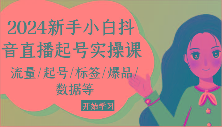 2024新手小白抖音直播起号实操课，流量/起号/标签/爆品/数据等