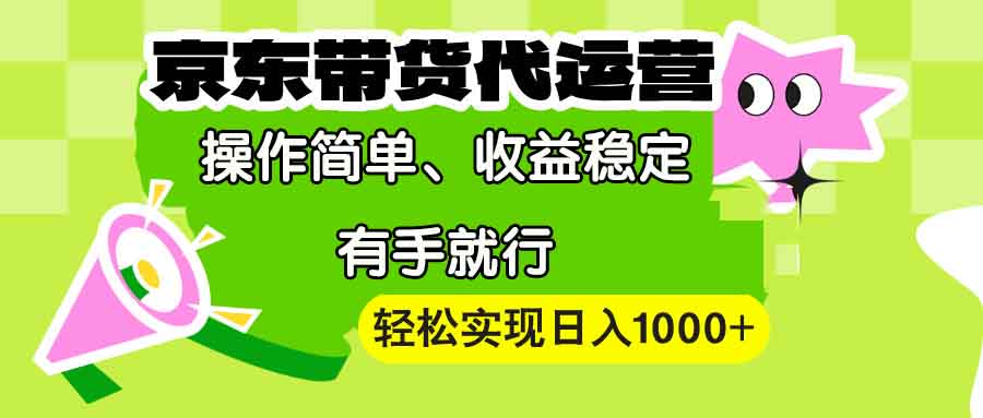 【京东带货代运营】操作简单、收益稳定、有手就行！轻松实现日入1000+