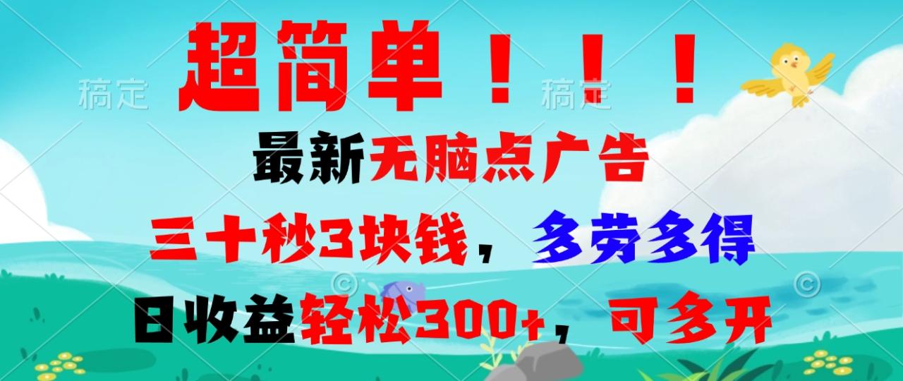 超简单最新无脑点广告项目，三十秒3块钱，多劳多得，日收益轻松300+，...