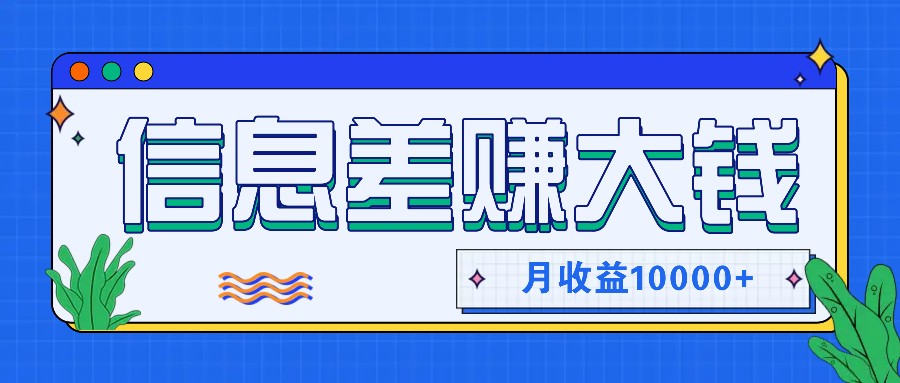 利用信息差赚钱，零成本零门槛专门赚懒人的钱，月收益10000+