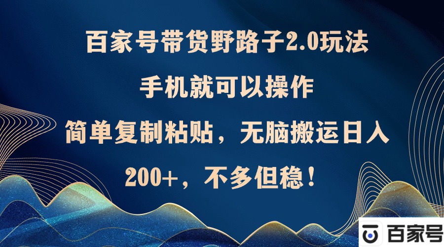 百家号带货野路子2.0玩法，手机就可以操作，简单复制粘贴，无脑搬运日...