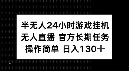 半无人24小时游戏挂JI，官方长期任务，操作简单 日入130+【揭秘】