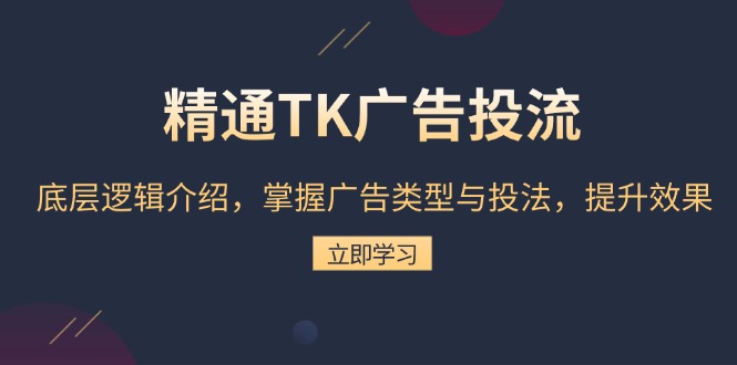 精通TK广告投流：底层逻辑介绍，掌握广告类型与投法，提升效果