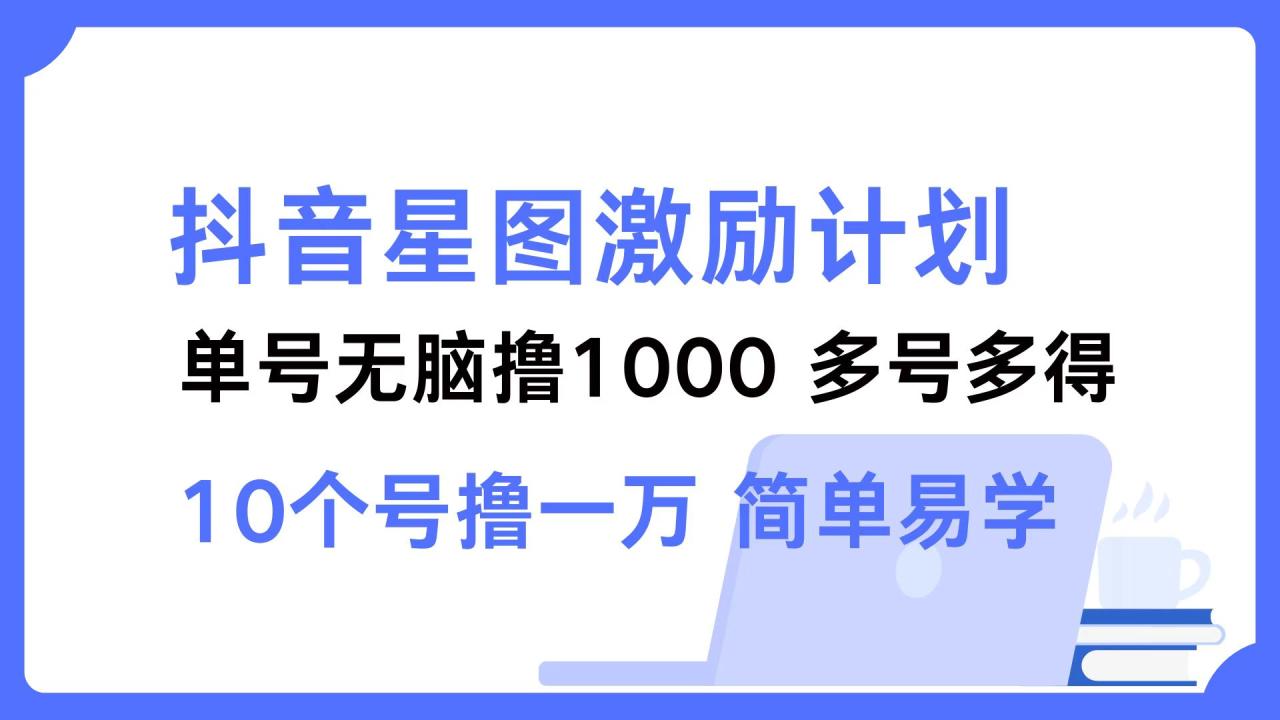 抖音星图激励计划 单号可撸1000  2个号2000  多号多得 简单易学