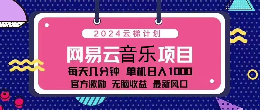 2024云梯计划 网易云音乐项目：每天几分钟 单机日入1000 官方激励 无脑...