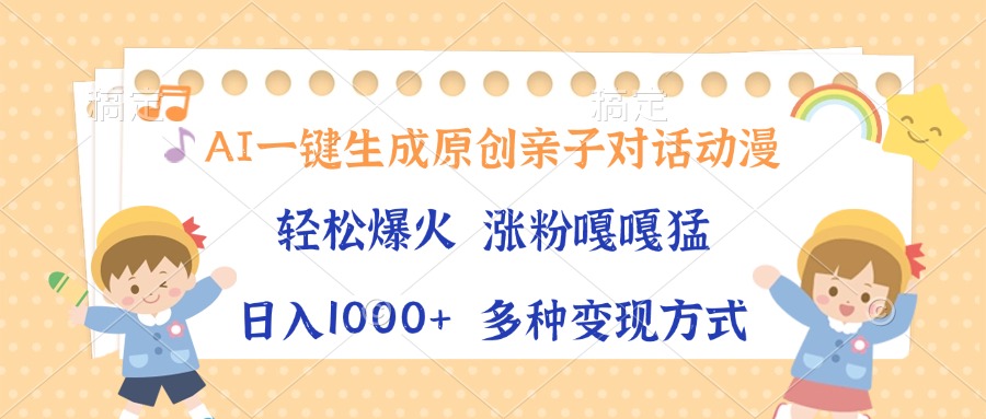 AI一键生成原创亲子对话动漫，单条视频播放破千万 ，日入1000+，多种变...