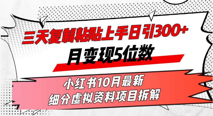 三天复制粘贴上手日引300+月变现5位数小红书10月最新 细分虚拟资料项目...