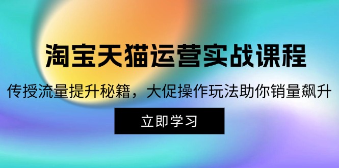 淘宝&天猫运营实战课程，传授流量提升秘籍，大促操作玩法助你销量飙升