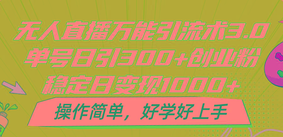 无人直播万能引流术3.0，单号日引300+创业粉，稳定日变现1000+，操作简单