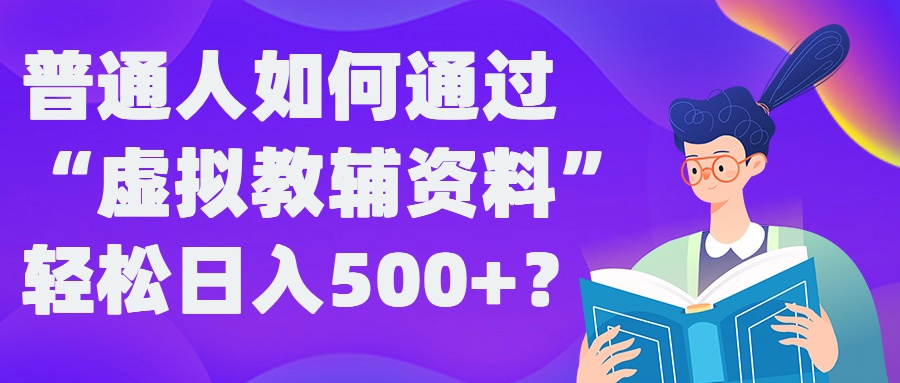 普通人如何通过“虚拟教辅”资料轻松日入500+?揭秘稳定玩法