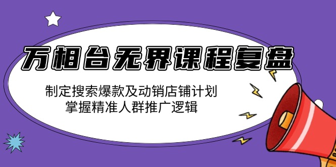 万相台无界课程复盘：制定搜索爆款及动销店铺计划，掌握精准人群推广逻辑