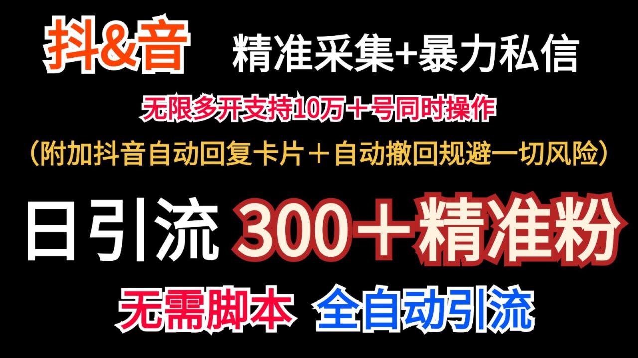 抖音采集+无限暴力私信机日引流300＋(附加抖音自动回复卡片＋自动撤回规避风险)