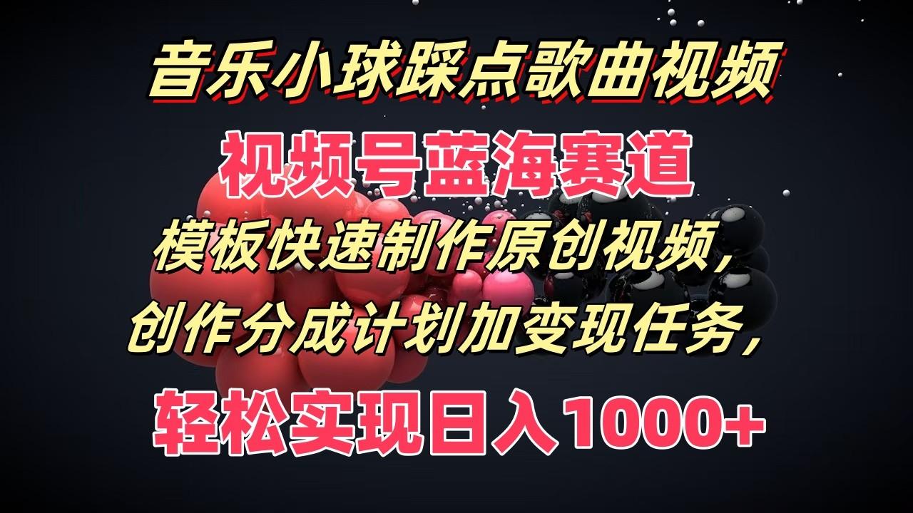 音乐小球踩点歌曲视频，视频号蓝海赛道，模板快速制作原创视频，分成计划加变现任务