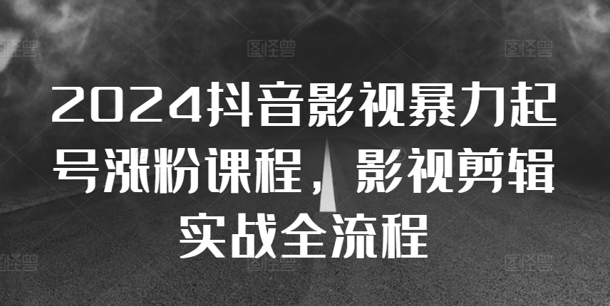 2024抖音影视暴力起号涨粉课程，影视剪辑搬运实战全流程