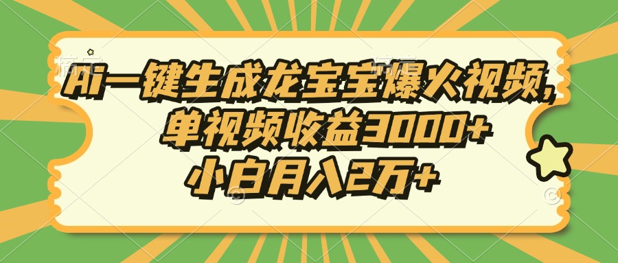 Ai一键生成龙宝宝爆火视频，单视频收益3000+，小白月入2万+