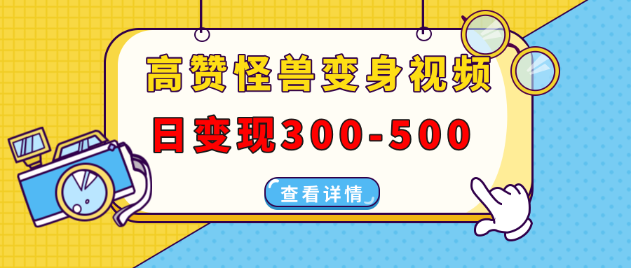 高赞怪兽变身视频制作，日变现300-500，多平台发布(抖音、视频号、小红书